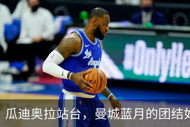 瓜迪奥拉站台，曼城蓝月的团结如星空璀璨